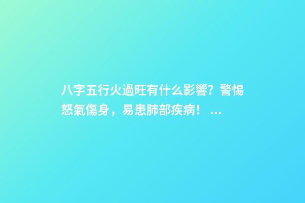 八字五行火過旺有什么影響？警惕怒氣傷身，易患肺部疾病！ 八字火多的人要注意什么-第1張-觀點-玄機派